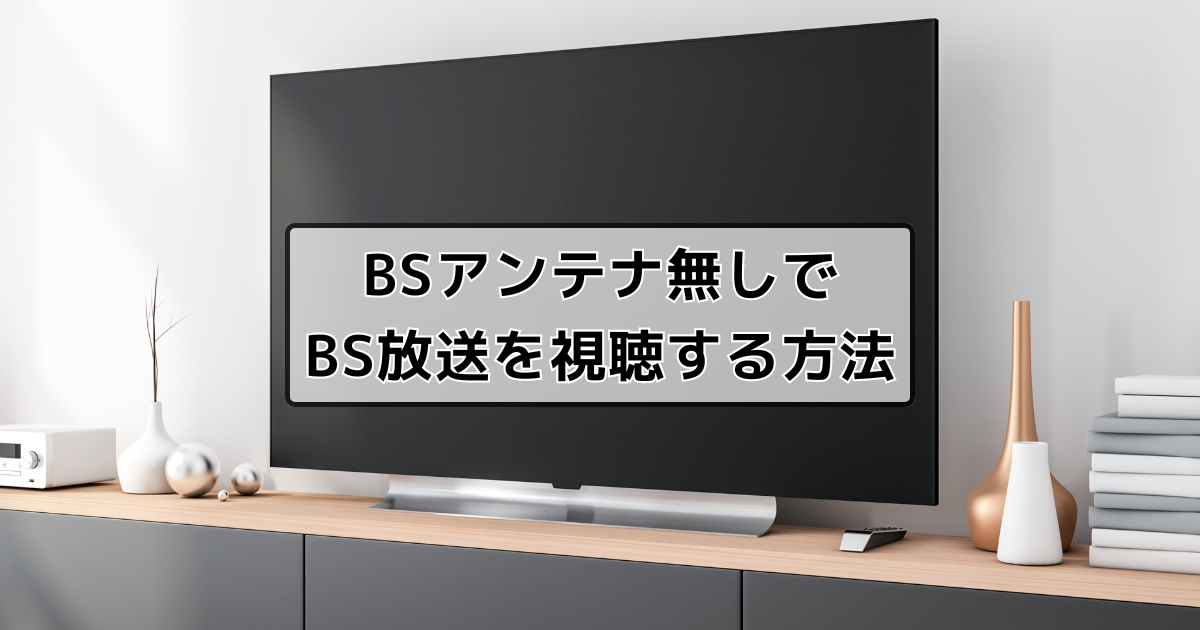 BSアンテナが無くてもBS放送は見れる？アンテナなしでBS放送を視聴する方法