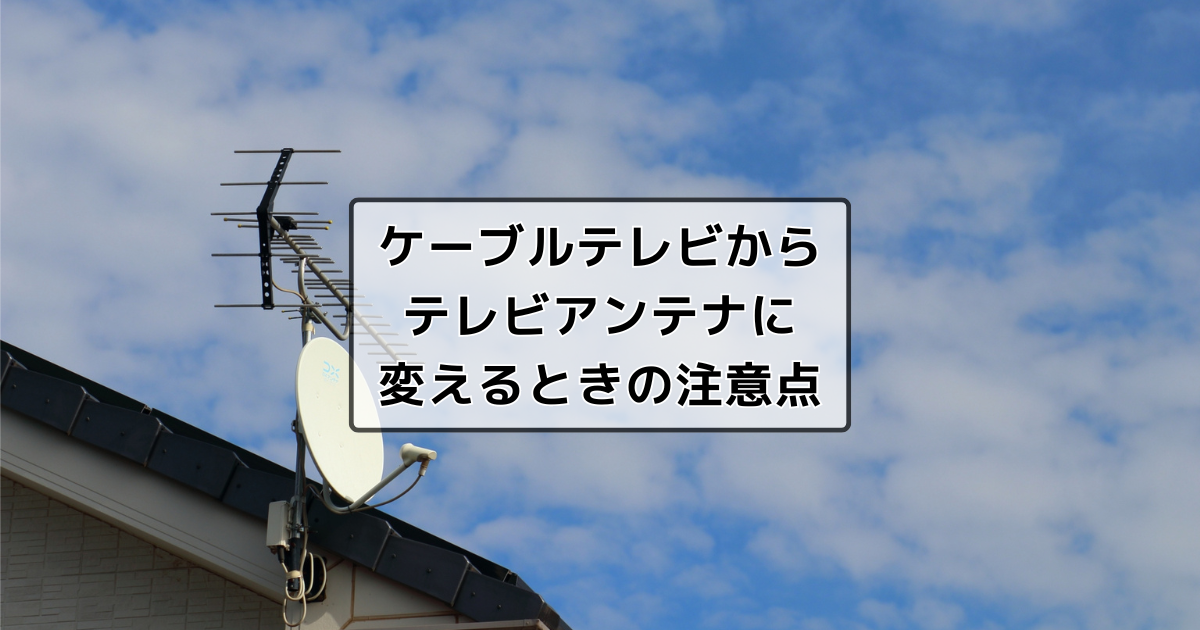 ケーブルテレビを解約してアンテナで地デジを視聴する場合の確認事項