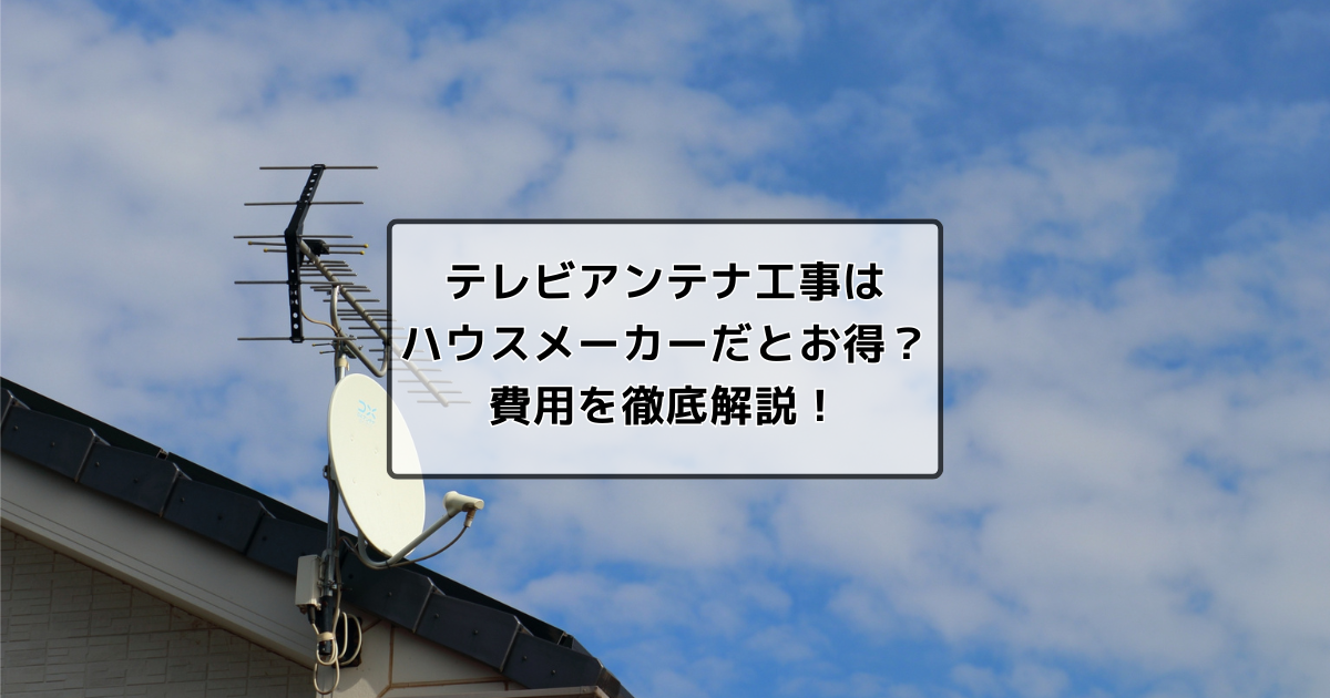 テレビアンテナ工事はハウスメーカーに頼むべき？価格や手順まとめ