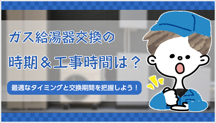 給湯器の交換時期と交換工事にかかる時間の目安